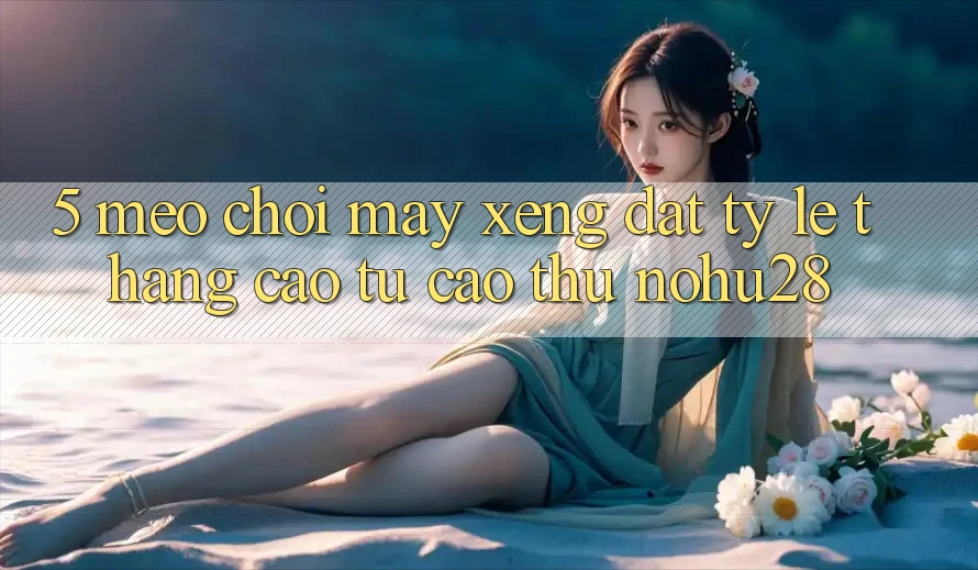 5. Mẹo Chơi Máy xèng Đạt Tỷ Lệ Thắng Cao Từ Cao Thủ Nohu28