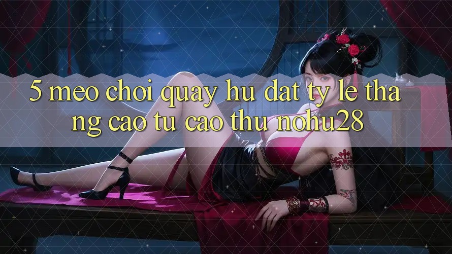 5. Mẹo Chơi Quay hũ Đạt Tỷ Lệ Thắng Cao Từ Cao Thủ Nohu28