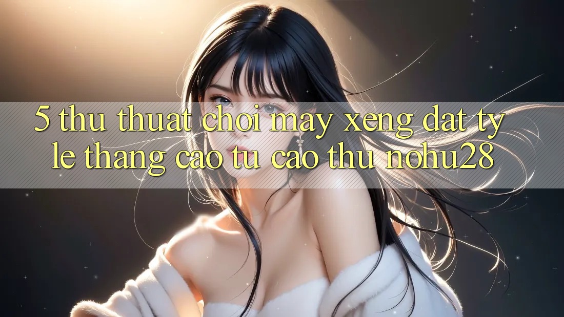 5. Thủ thuật Chơi Máy xèng Đạt Tỷ Lệ Thắng Cao Từ Cao Thủ Nohu28