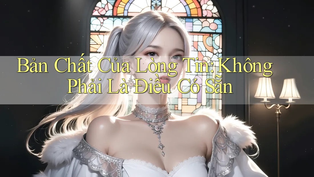 Bản Chất Của Lòng Tin: Không Phải Là Điều Có Sẵn Bản Chất Của Lòng Tin: Không Phải Là Điều Có Sẵn