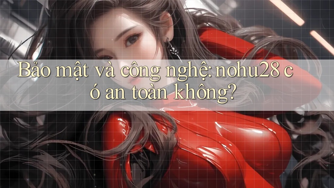 Bảo mật và công nghệ: nohu28 có an toàn không? Bảo mật và công nghệ: nohu28 có an toàn không?