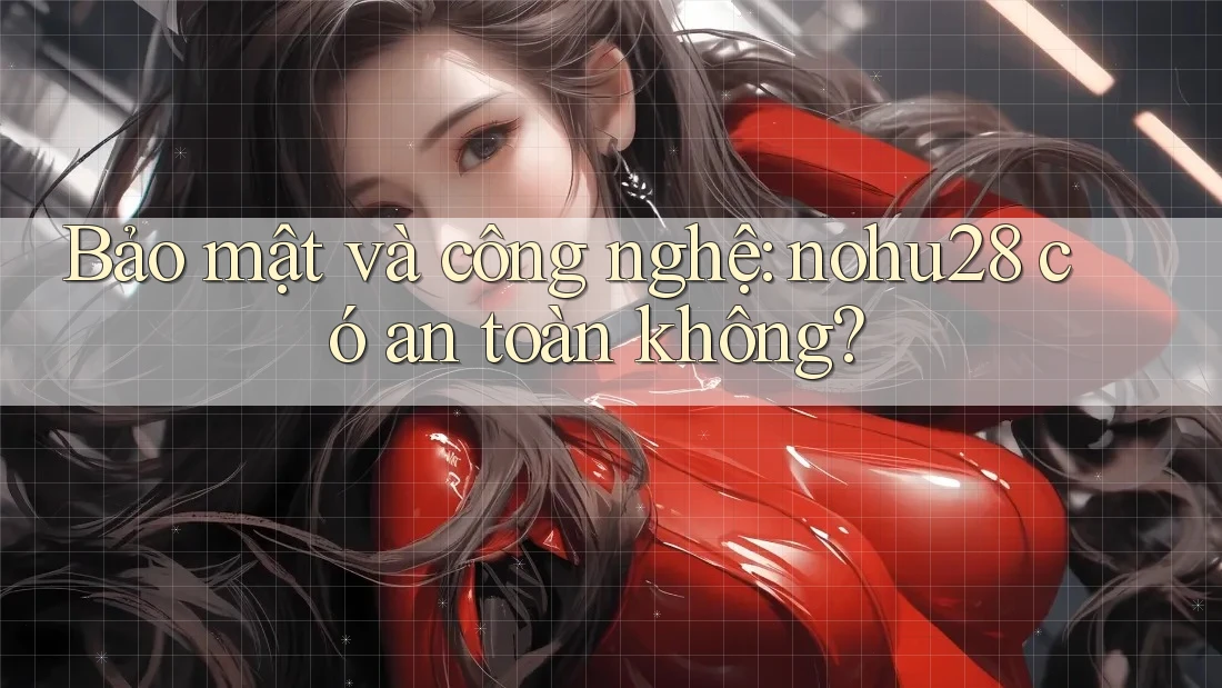 Bảo mật và công nghệ: nohu28 có an toàn không? Bảo mật và công nghệ: nohu28 có an toàn không?