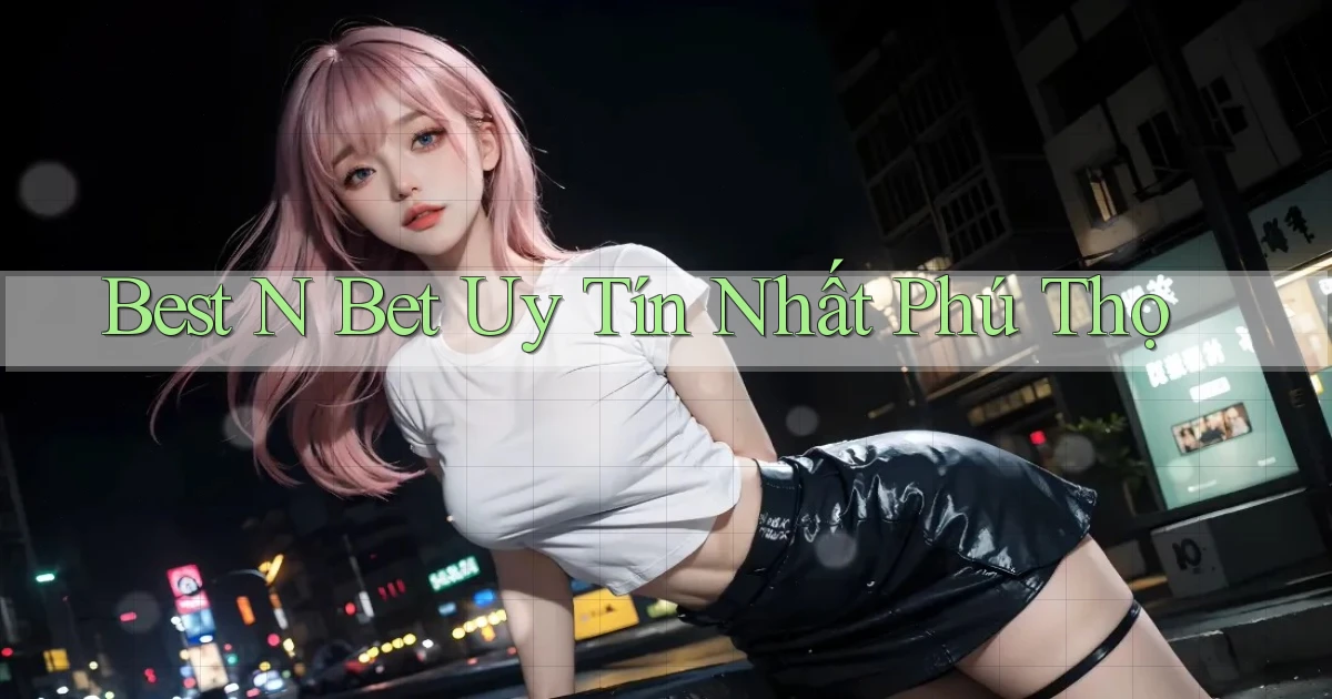 best n bet uy tín nhất Phú Thọ