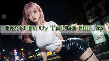 best n bet uy tín nhất Phú Thọ