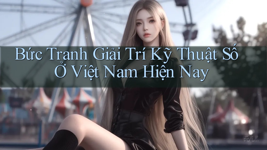 Bức Tranh Giải Trí Kỹ Thuật Số Ở Việt Nam Hiện Nay Bức Tranh Giải Trí Kỹ Thuật Số Ở Việt Nam Hiện Nay