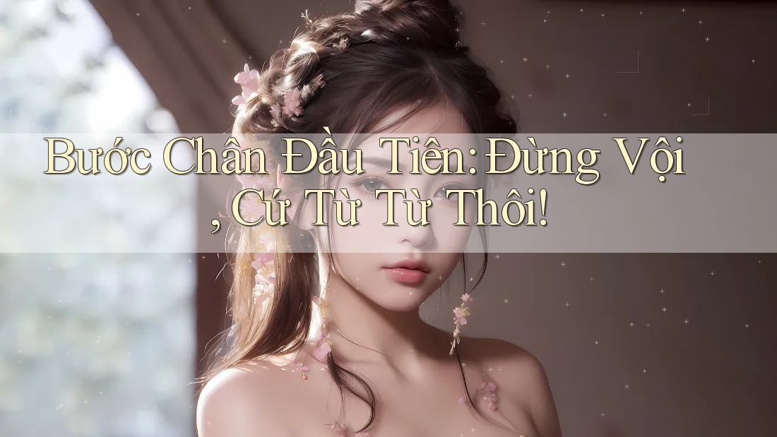 Bước Chân Đầu Tiên: Đừng Vội, Cứ Từ Từ Thôi! Bước Chân Đầu Tiên: Đừng Vội, Cứ Từ Từ Thôi!