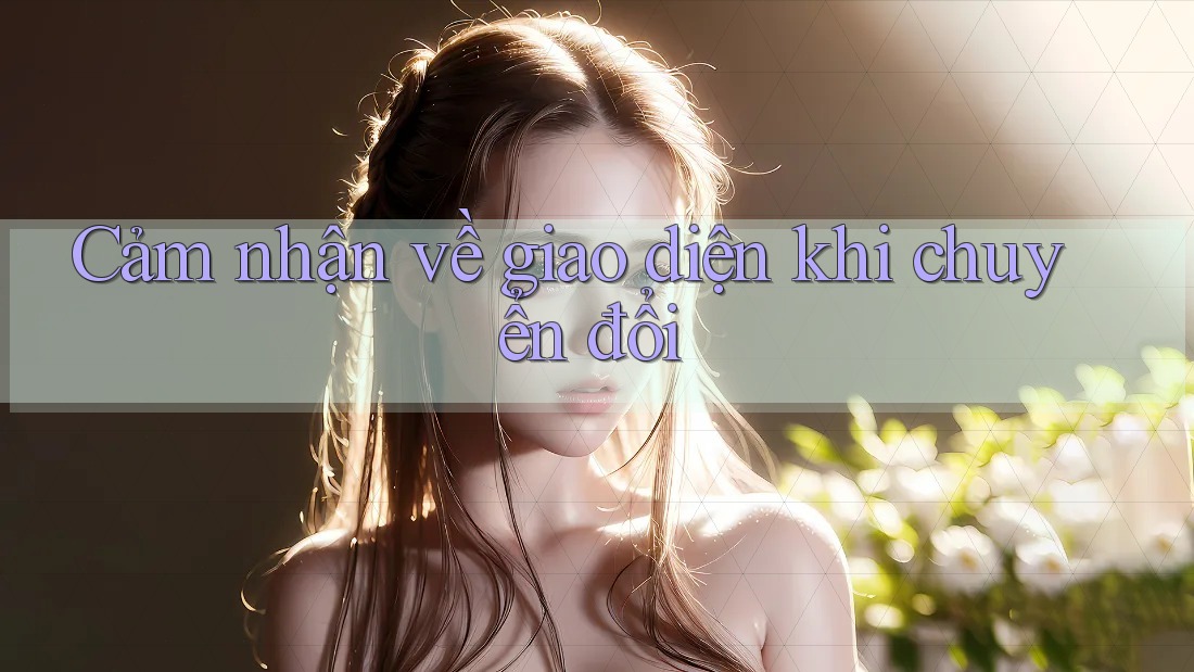 Cảm nhận về giao diện khi chuyển đổi Cảm nhận về giao diện khi chuyển đổi