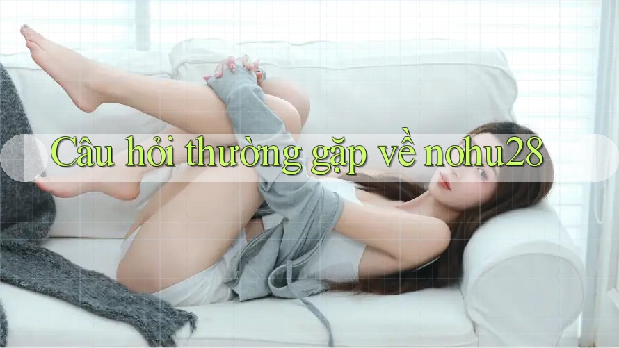 Câu hỏi thường gặp về nohu28 Câu hỏi thường gặp về nohu28