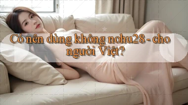 Có nên dùng không nohu28   cho người Việt