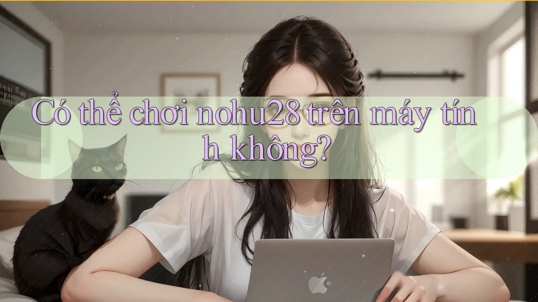 Có thể chơi nohu28 trên máy tính không? Có thể chơi nohu28 trên máy tính không?
