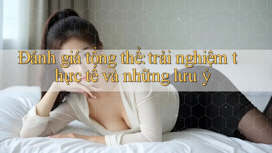 Đánh giá tổng thể: trải nghiệm thực tế và những lưu ý