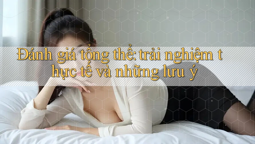 Đánh giá tổng thể: trải nghiệm thực tế và những lưu ý Đánh giá tổng thể: trải nghiệm thực tế và những lưu ý