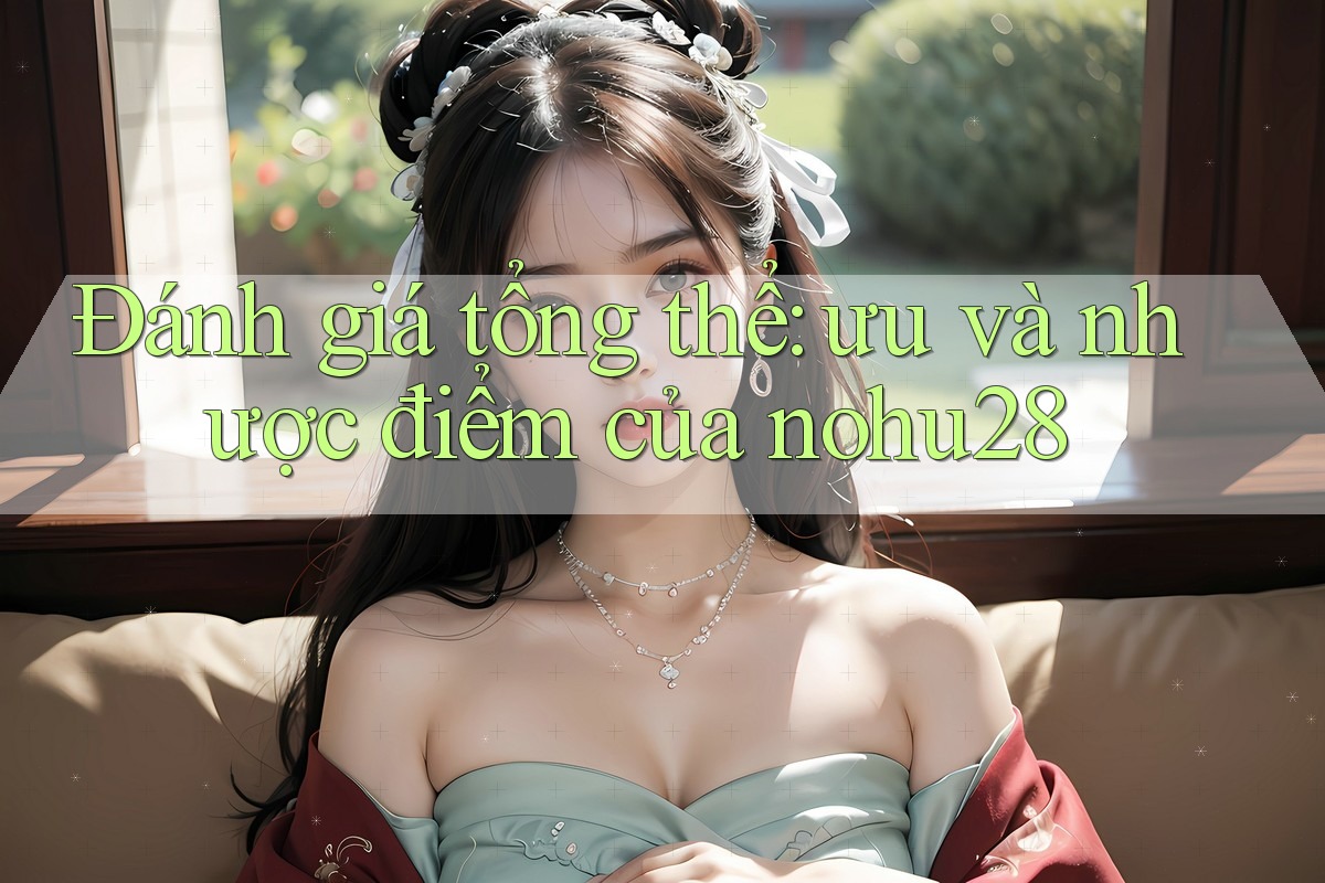Đánh giá tổng thể: ưu và nhược điểm của nohu28