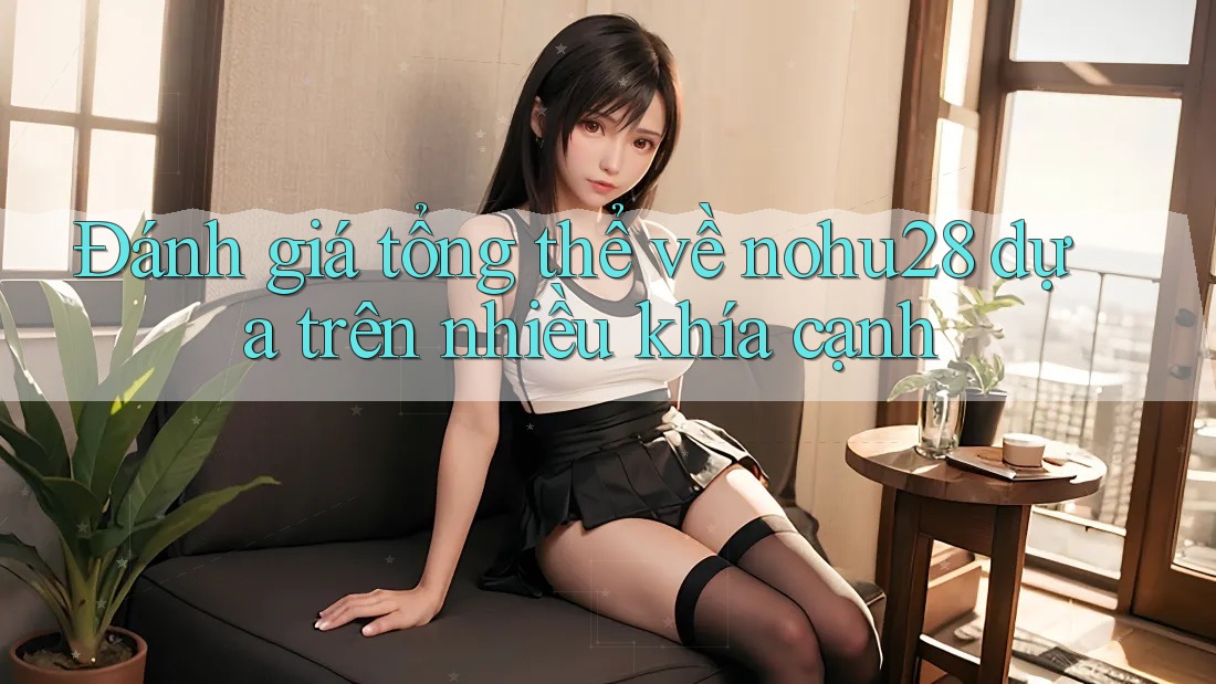 Đánh giá tổng thể về nohu28 dựa trên nhiều khía cạnh Đánh giá tổng thể về nohu28 dựa trên nhiều khía cạnh