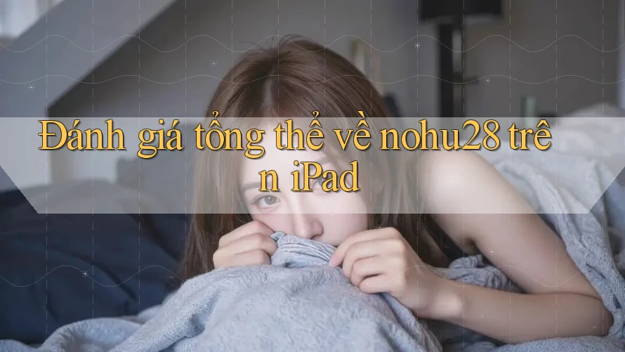 Đánh giá tổng thể về nohu28 trên iPad Đánh giá tổng thể về nohu28 trên iPad