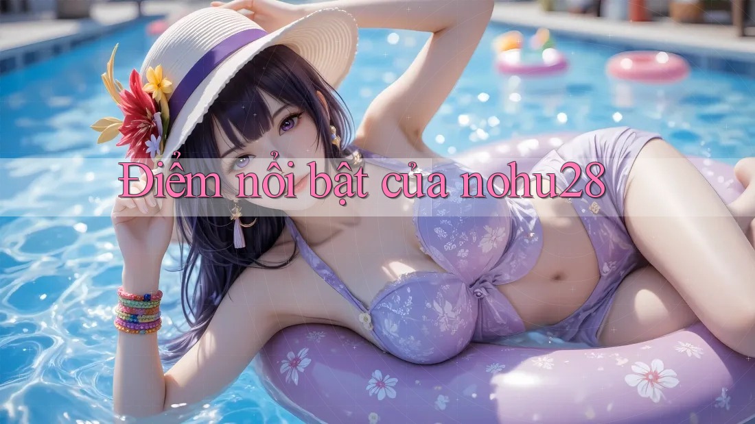 Điểm nổi bật của nohu28