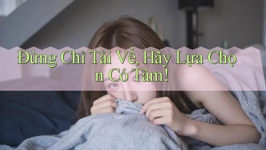 Đừng Chỉ Tải Về, Hãy Lựa Chọn Có Tâm!