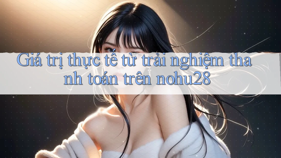 Giá trị thực tế từ trải nghiệm thanh toán trên nohu28 Giá trị thực tế từ trải nghiệm thanh toán trên nohu28