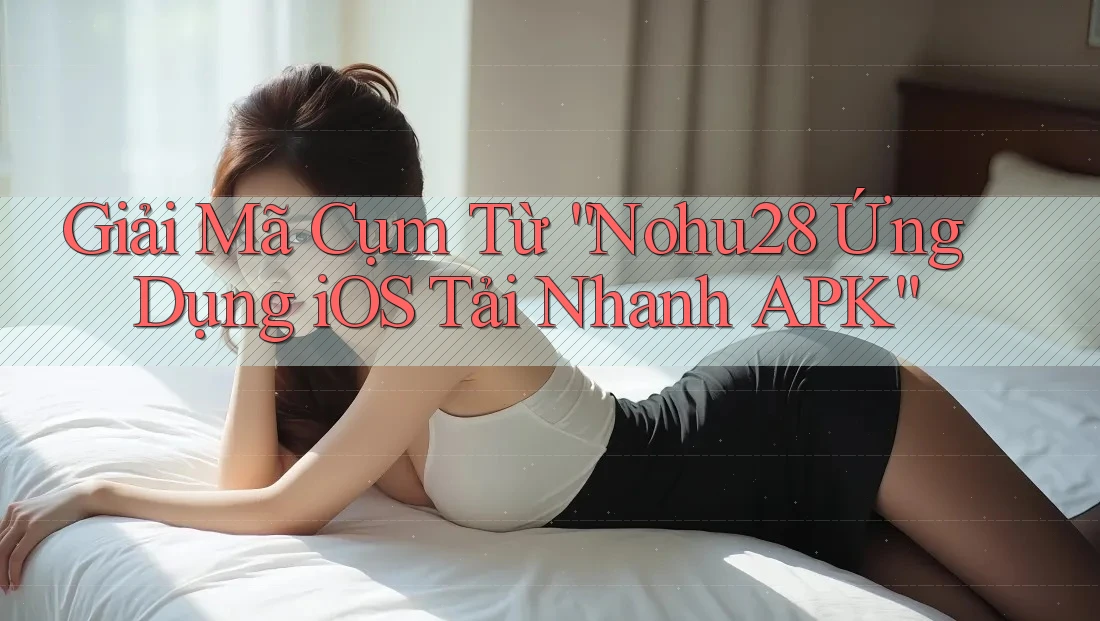 Giải Mã Cụm Từ “Nohu28 Ứng Dụng iOS Tải Nhanh APK” Giải Mã Cụm Từ “Nohu28 Ứng Dụng iOS Tải Nhanh APK”