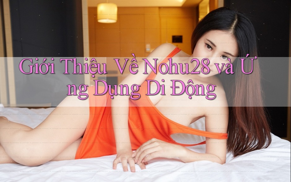 Giới Thiệu Về Nohu28 và Ứng Dụng Di Động Giới Thiệu Về Nohu28 và Ứng Dụng Di Động