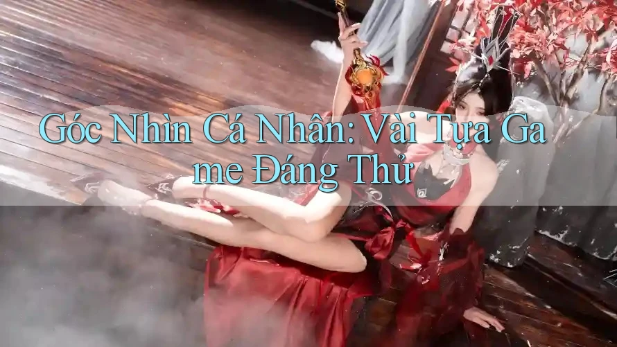 Góc Nhìn Cá Nhân: Vài Tựa Game Đáng Thử Góc Nhìn Cá Nhân: Vài Tựa Game Đáng Thử