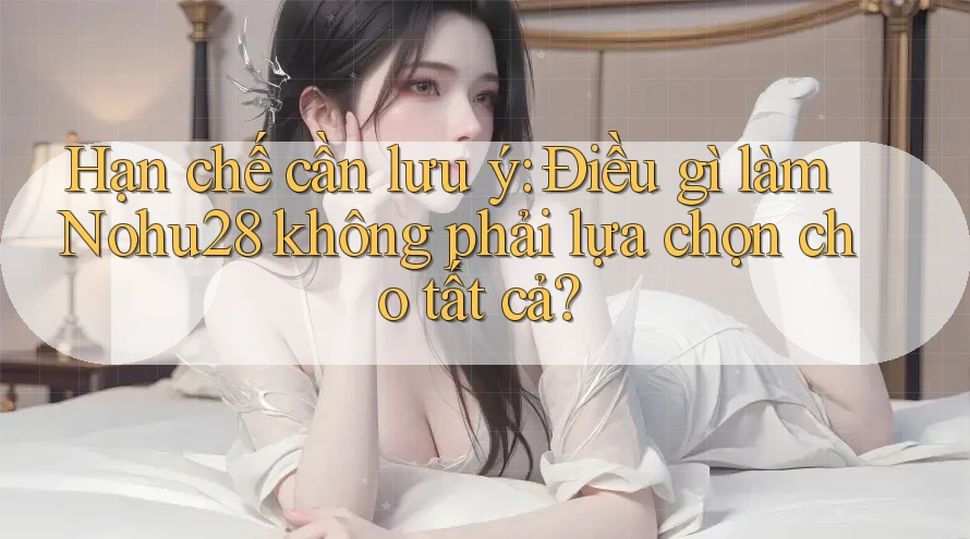 Hạn chế cần lưu ý: Điều gì làm Nohu28 không phải lựa chọn cho tất cả? Hạn chế cần lưu ý: Điều gì làm Nohu28 không phải lựa chọn cho tất cả?
