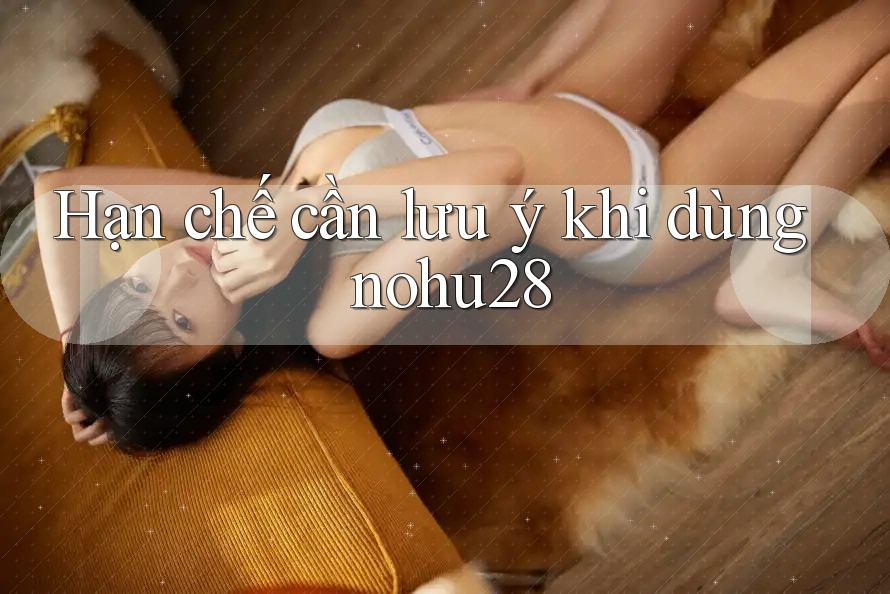 Hạn chế cần lưu ý khi dùng nohu28 Hạn chế cần lưu ý khi dùng nohu28