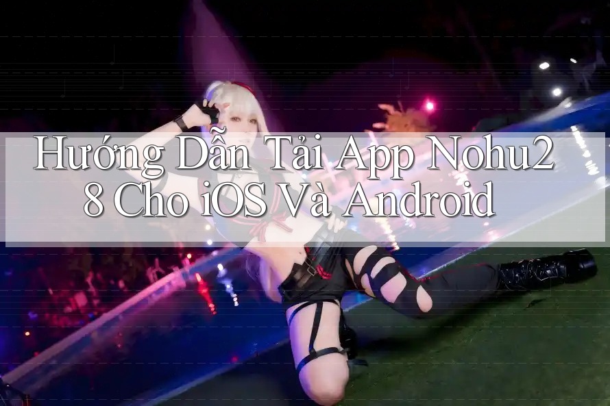 Hướng Dẫn Tải App Nohu28 Cho iOS Và Android Hướng Dẫn Tải App Nohu28 Cho iOS Và Android