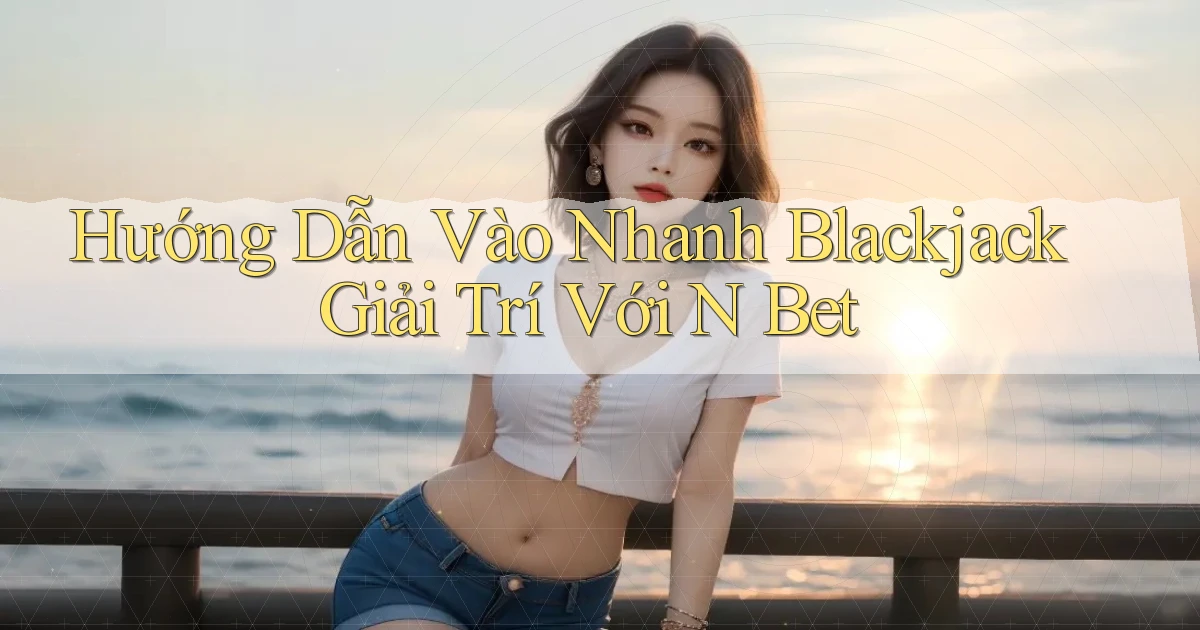 hướng dẫn vào nhanh blackjack giải trí với n bet