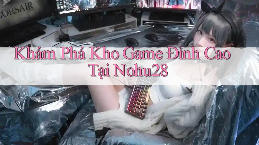 Khám Phá Kho Game Đỉnh Cao Tại Nohu28 Khám Phá Kho Game Đỉnh Cao Tại Nohu28