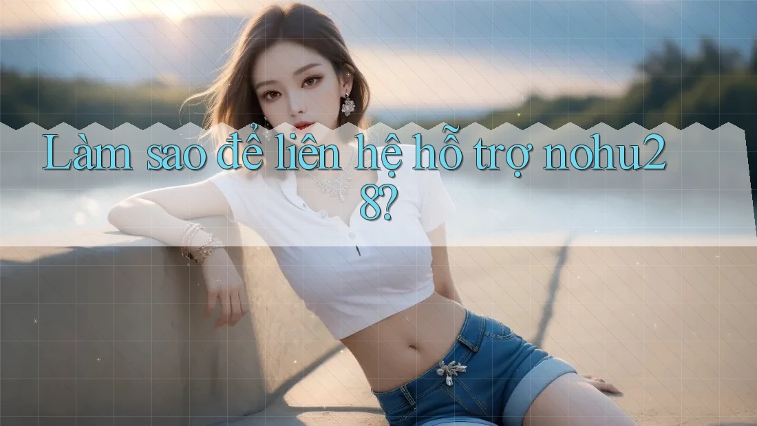 Làm sao để liên hệ hỗ trợ nohu28? Làm sao để liên hệ hỗ trợ nohu28?