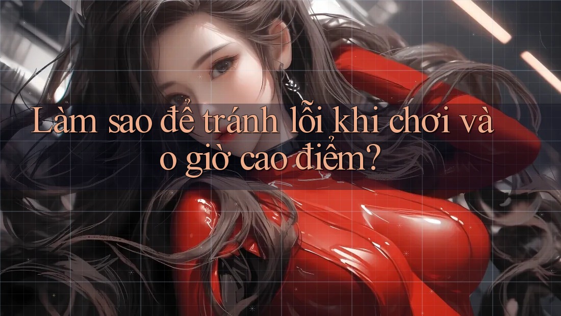 Làm sao để tránh lỗi khi chơi vào giờ cao điểm? Làm sao để tránh lỗi khi chơi vào giờ cao điểm?