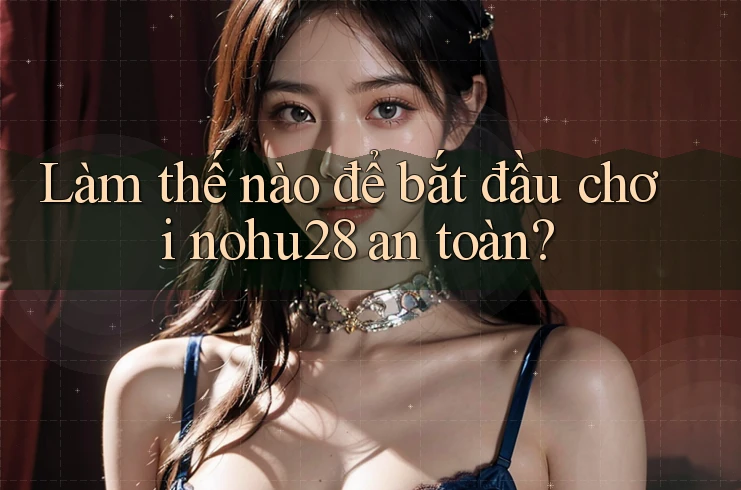 Làm thế nào để bắt đầu chơi nohu28 an toàn?