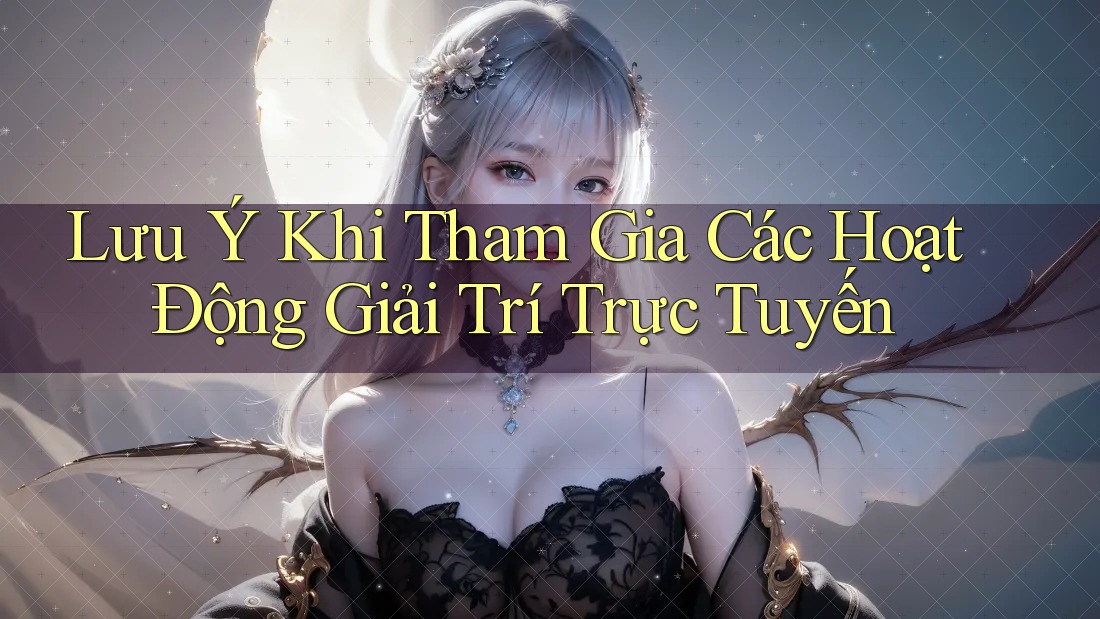 Lưu Ý Khi Tham Gia Các Hoạt Động Giải Trí Trực Tuyến Lưu Ý Khi Tham Gia Các Hoạt Động Giải Trí Trực Tuyến