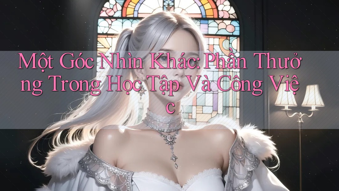 Một Góc Nhìn Khác: Phần Thưởng Trong Học Tập Và Công Việc