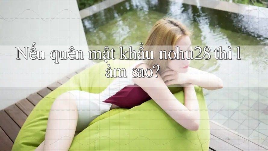 Nếu quên mật khẩu nohu28 thì làm sao? Nếu quên mật khẩu nohu28 thì làm sao?