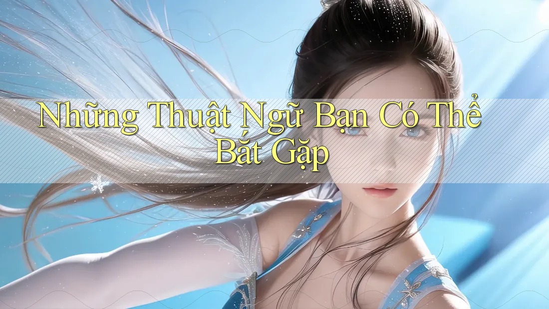 Những Thuật Ngữ Bạn Có Thể Bắt Gặp Những Thuật Ngữ Bạn Có Thể Bắt Gặp