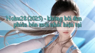 Nohu28 (2025)   không bôi đen phiên bản mới nhất hiện tại