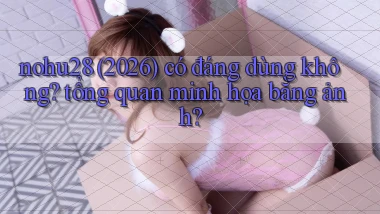 nohu28 (2026) có đáng dùng không tổng quan minh họa bằng ảnh