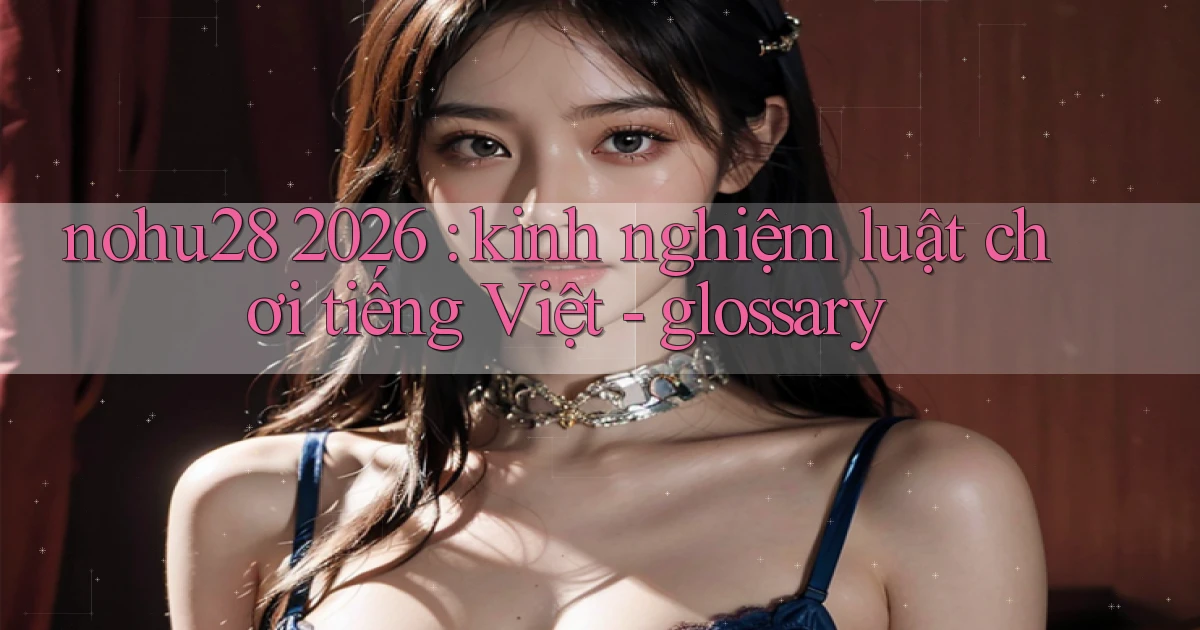 nohu28 2026 kinh nghiệm luật chơi tiếng Việt   glossary