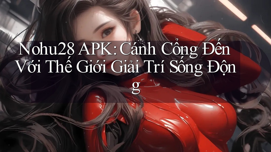 Nohu28 APK: Cánh Cổng Đến Với Thế Giới Giải Trí Sống Động Nohu28 APK: Cánh Cổng Đến Với Thế Giới Giải Trí Sống Động