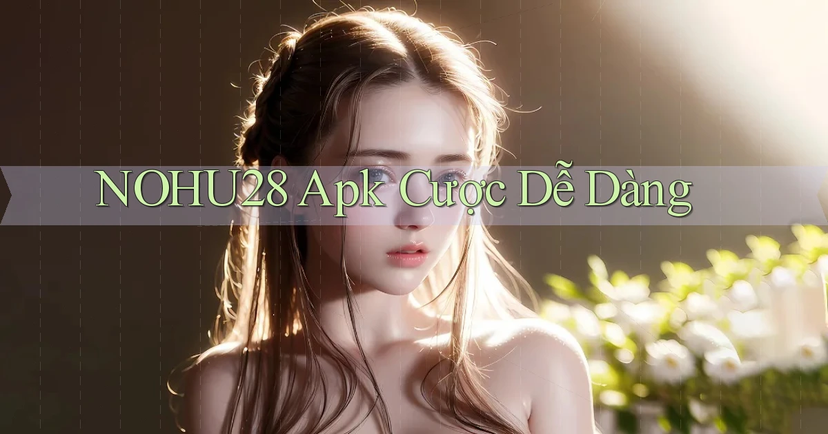 nohu28  apk cược dễ dàng