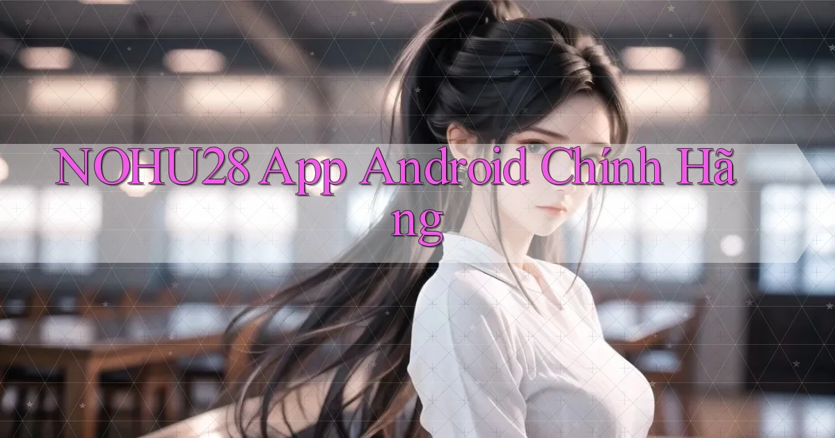 nohu28  app android chính hãng