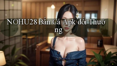 nohu28  bắn cá apk đổi thưởng