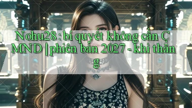 Nohu28 bí quyết không cần CMND phiên bản 2027   khi thắng