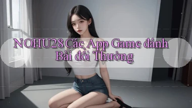 nohu28  các app game đánh bài đổi thưởng
