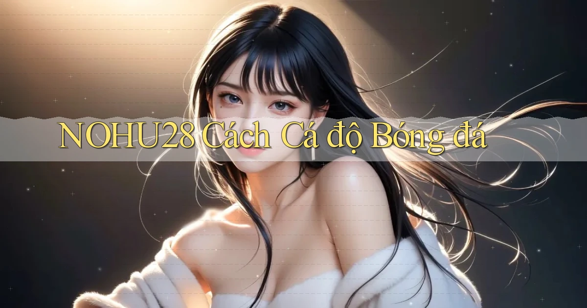 nohu28  cách cá độ bóng đá