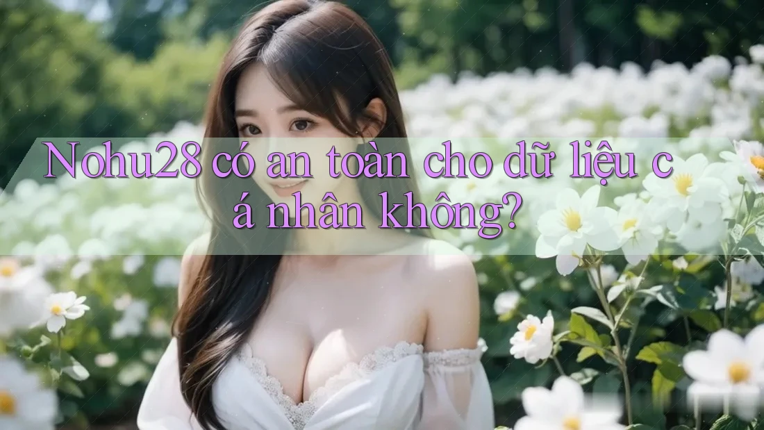 nohu28 có an toàn cho dữ liệu cá nhân không? nohu28 có an toàn cho dữ liệu cá nhân không?