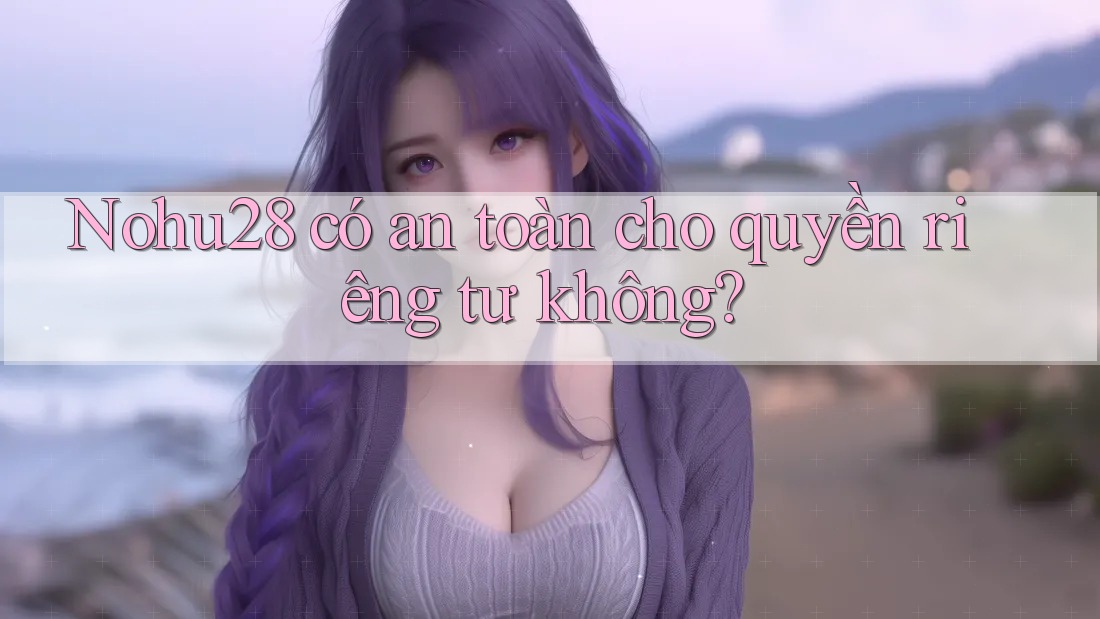 Nohu28 có an toàn cho quyền riêng tư không? Nohu28 có an toàn cho quyền riêng tư không?