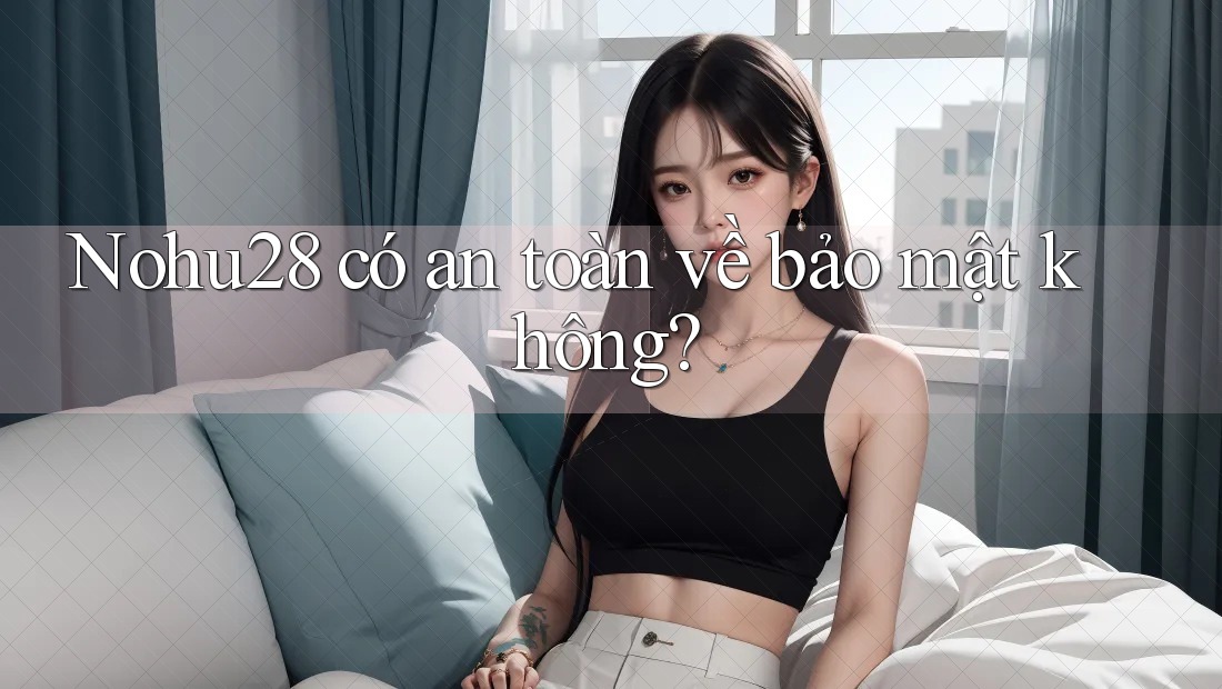 Nohu28 có an toàn về bảo mật không? Nohu28 có an toàn về bảo mật không?